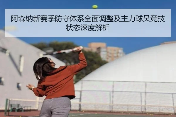 阿森纳新赛季防守体系全面调整及主力球员竞技状态深度解析